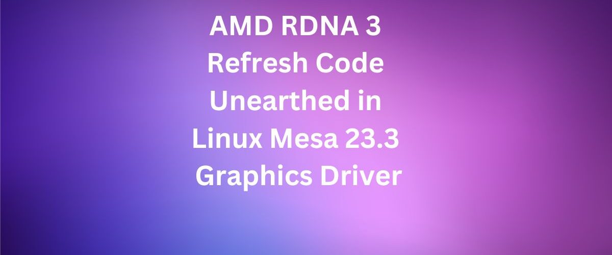 AMD RDNA 3 Refresh Code Unearthed in Linux Mesa 23.3 Graphics Driver